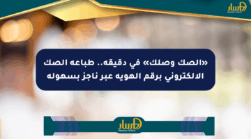 «الصك وصلك» في دقيقة.. طباعة الصك الإلكتروني برقم الهوية عبر ناجز بسهولة